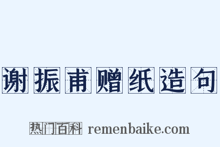 谢振甫赠纸造句是什么意思的图片